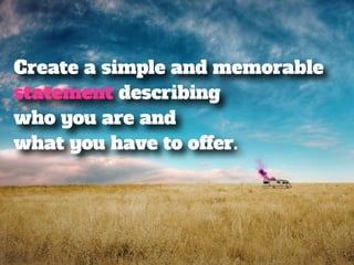 Create a simple and memorable 
statement describing 
who you are and 
what you have to offer. 
 