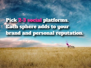 Pick 2-3 social platforms. 
Each sphere adds to your 
brand and personal reputation. 
 
