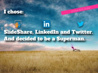 I chose: 
icons are links 
SlideShare, LinkedIn and Twitter. 
And decided to be a Superman. 
 