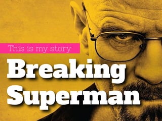 This is my story 
Breaking 
Superman 
 