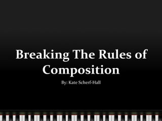 Breaking The Rules of Composition By: Kate Scherf-Hall 