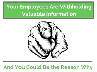 Your Employees Are Withholding
Valuable Information
And You Could Be the Reason Why
 