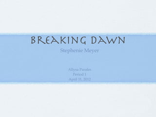 Breaking Dawn
    Stephenie Meyer


       Allysa Parales
          Period 1
       April 11, 2012
 