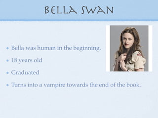 Bella swan


Bella was human in the beginning.

18 years old

Graduated

Turns into a vampire towards the end of the book.
 
