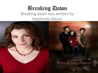 Breaking Dawn
Breaking dawn was written by
      Stephanie Meyer
 