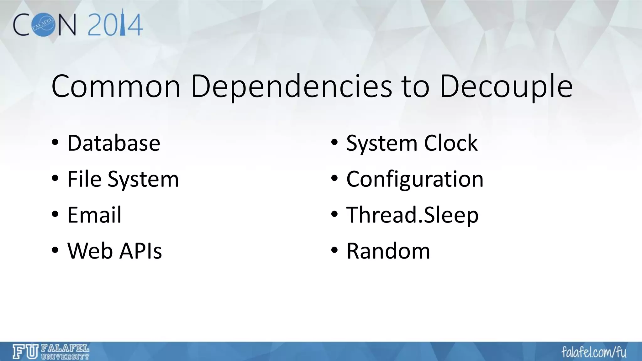 Common Dependencies to Decouple 
•Database 
•File System 
•Email 
•Web APIs 
•System Clock 
•Configuration 
•Thread.Sleep 
•Random  