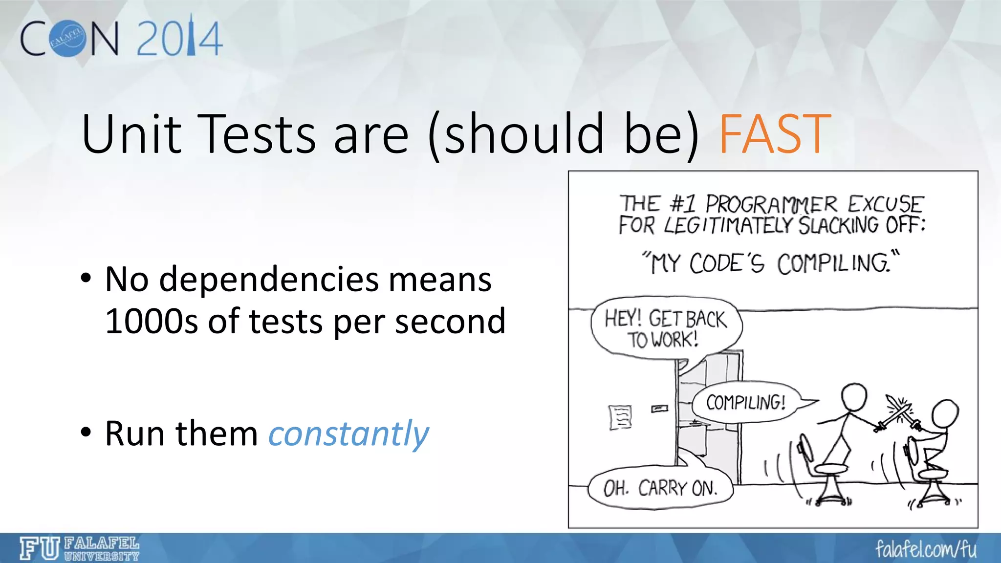 Unit Tests are (should be) FAST 
•No dependencies means1000s of tests per second 
•Run them constantly  