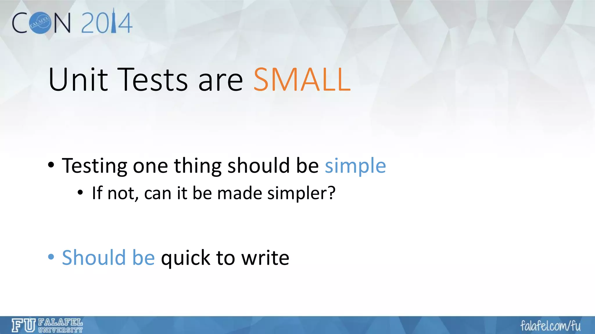 Unit Tests are SMALL 
•Testing one thing should be simple 
•If not, can it be made simpler? 
•Should be quick to write  