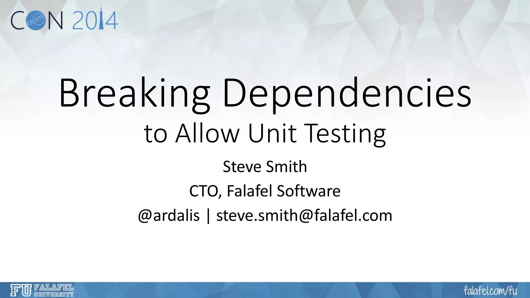 Breaking Dependenciesto Allow Unit Testing 
Steve Smith 
CTO, Falafel Software 
@ardalis| steve.smith@falafel.com  
