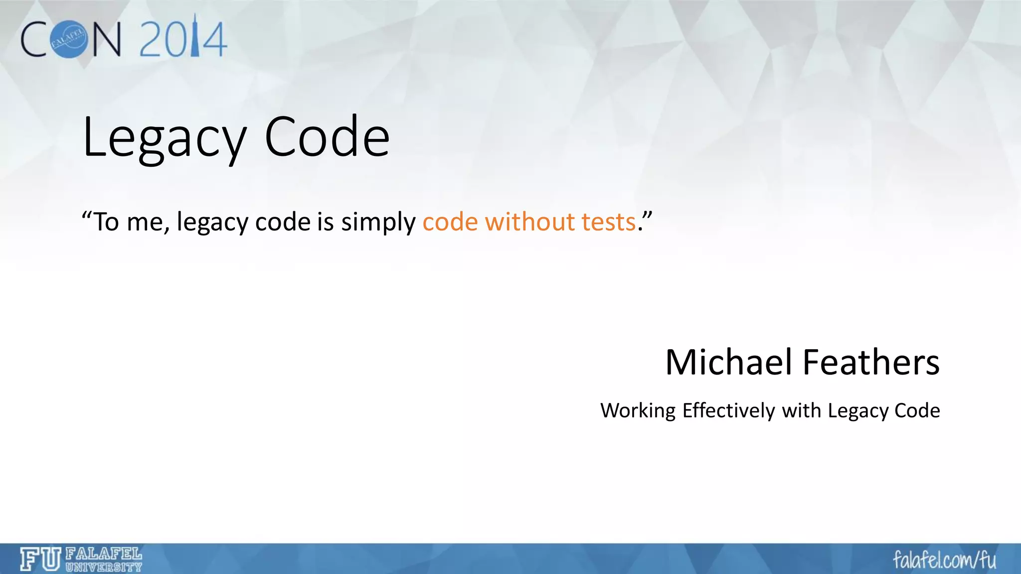 Legacy Code 
“To me, legacy code is simply code without tests.” 
Michael Feathers 
Working Effectively with Legacy Code  