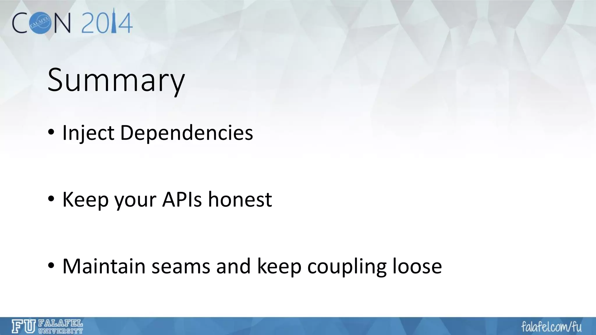 Summary 
•Inject Dependencies 
•Keep your APIs honest 
•Maintain seams and keep coupling loose  