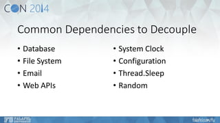 Common Dependencies to Decouple 
•Database 
•File System 
•Email 
•Web APIs 
•System Clock 
•Configuration 
•Thread.Sleep 
•Random  