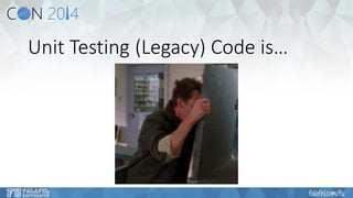 Unit Testing (Legacy) Code is…  