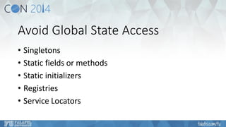 Avoid Global State Access 
•Singletons 
•Static fields or methods 
•Static initializers 
•Registries 
•Service Locators  