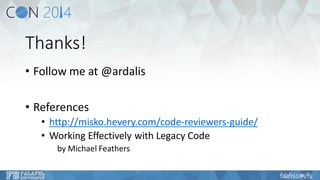 Thanks! 
•Follow me at @ardalis 
•References 
•http://misko.hevery.com/code-reviewers-guide/ 
•Working Effectively with Legacy Code 
by Michael Feathers  