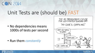 Unit Tests are (should be) FAST 
•No dependencies means1000s of tests per second 
•Run them constantly  