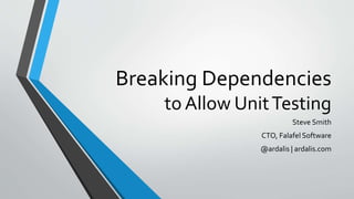 Breaking Dependencies
to Allow UnitTesting
Steve Smith
CTO, Falafel Software
@ardalis | ardalis.com
 