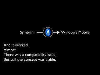 Symbian                   Windows Mobile


And it worked.
Almost.
There was a compatibility issue.
But still the concept was viable.
 