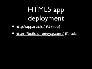 HTML5 app
         deployment
• http://apparat.io/ (Uxebu)
• https://build.phonegap.com/ (Nitobi)
 