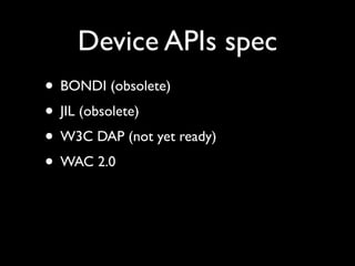 Device APIs spec
• BONDI (obsolete)
• JIL (obsolete)
• W3C DAP (not yet ready)
• WAC 2.0
 