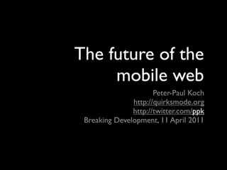 The future of the
     mobile web
                      Peter-Paul Koch
               http://quirksmode.org
               http://twitter.com/ppk
 Breaking Development, 11 April 2011
 