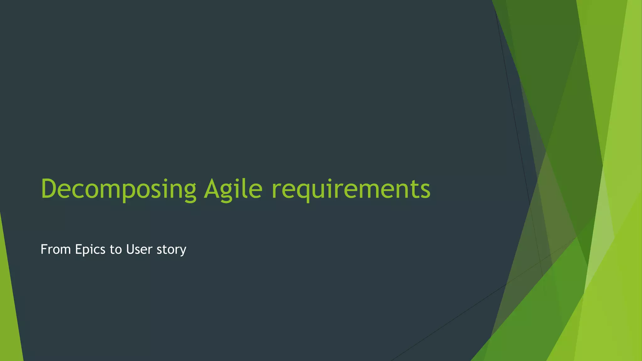 Decomposing Agile requirements
From Epics to User story
 