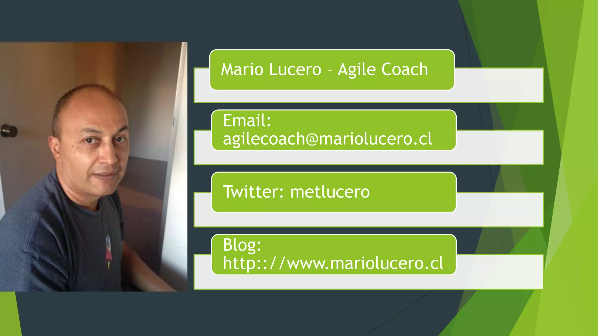 Mario Lucero – Agile Coach
Email:
agilecoach@mariolucero.cl
Twitter: metlucero
Blog:
http:://www.mariolucero.cl
 