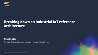 © 2022, Amazon Web Services, Inc. or its affiliates. All rights reserved.
Breaking down an Industrial IoT reference
architecture
Neel Sendas
Principal Technical Account Manager – Amazon Web Services
 
