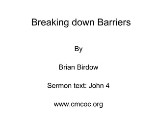 Breaking down Barriers
By
Brian Birdow
Sermon text: John 4
www.cmcoc.org
 