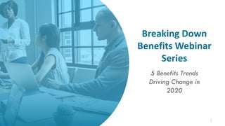 1
Breaking Down
Benefits Webinar
Series
5 Benefits Trends
Driving Change in
2020
 