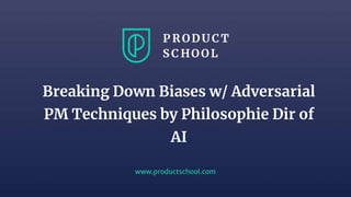 www.productschool.com
Breaking Down Biases w/ Adversarial
PM Techniques by Philosophie Dir of
AI
 