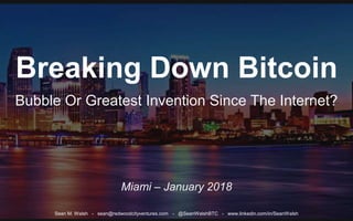 Breaking Down Bitcoin
Bubble Or Greatest Invention Since The Internet?
Miami – January 2018
Sean M. Walsh - sean@redwoodcityventures.com - @SeanWalshBTC - www.linkedin.com/in/SeanWalsh
 