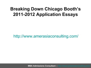 Breaking Down Chicago Booth’s
 2011-2012 Application Essays



 http://www.amerasiaconsulting.com/




        MBA Admissions Consultant | http://www.amerasiaconsulting.com/
 