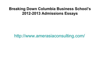 Breaking Down Columbia Business School’s
       2012-2013 Admissions Essays




  http://www.amerasiaconsulting.com/
 