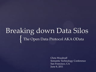 Breaking down Data Silos The Open Data Protocol AKA OData Chris Woodruff Semantic Technology Conference San Francisco, CA June 8, 2011 