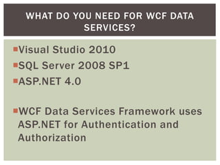 Visual Studio 2010
SQL Server 2008 SP1
ASP.NET 4.0
WCF Data Services Framework uses
ASP.NET for Authentication and
Authorization
WHAT DO YOU NEED FOR WCF DATA
SERVICES?
 