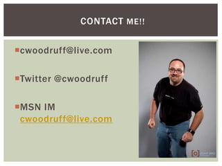 CONTACT ME!!
cwoodruff@live.com
Twitter @cwoodruff
MSN IM
cwoodruff@live.com
 