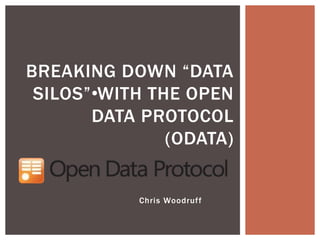 BREAKING DOWN “DATA
SILOS”•WITH THE OPEN
DATA PROTOCOL
(ODATA)
Chris Woodruff
 