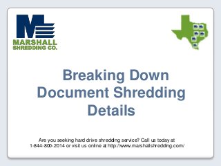 Are you seeking hard drive shredding service? Call us today at
1-844-800-2014 or visit us online at http://www.marshallshredding.com/
Breaking Down
Document Shredding
Details
 