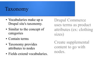 Taxonomy
●

●

●

●

●

Vocabularies make up a
Drupal site's taxonomy.
Similar to the concept of
categories
Contain terms
...