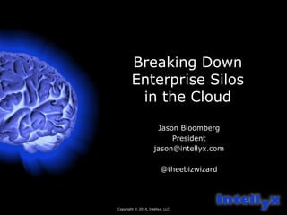 Copyright © 2014, Intellyx, LLC 
1 
Breaking Down 
Enterprise Silos 
in the Cloud 
Jason Bloomberg 
President 
jason@intellyx.com 
@theebizwizard 
 