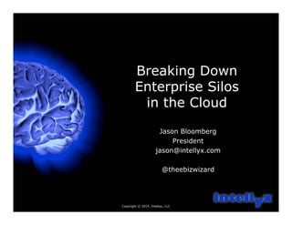 Copyright © 2014, Intellyx, LLC
1
Breaking Down
Enterprise Silos
in the Cloud
Jason Bloomberg
President
jason@intellyx.com
@theebizwizard
 