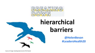NHS England and NHS Improvement
S
@HelenBevan
#LeadersHealth20
hierarchical
barriers
Source of image: breaking down barriers film festival
 
