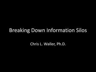 Breaking Down Information Silos

        Chris L. Waller, Ph.D.
 