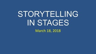 STORYTELLING
IN STAGES
March 18, 2018
 