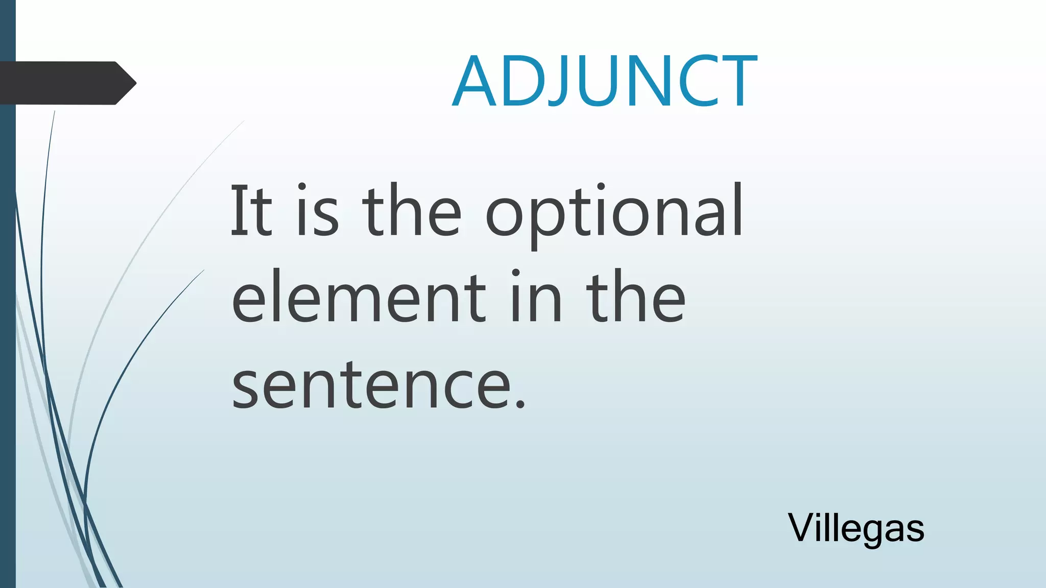 ADJUNCT
It is the optional
element in the
sentence.
Villegas
 
