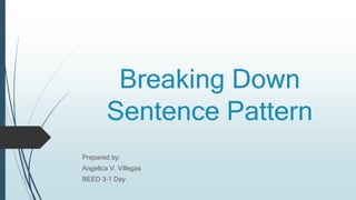 Breaking Down
Sentence Pattern
Prepared by:
Angelica V. Villegas
BEED 3-1 Day
 