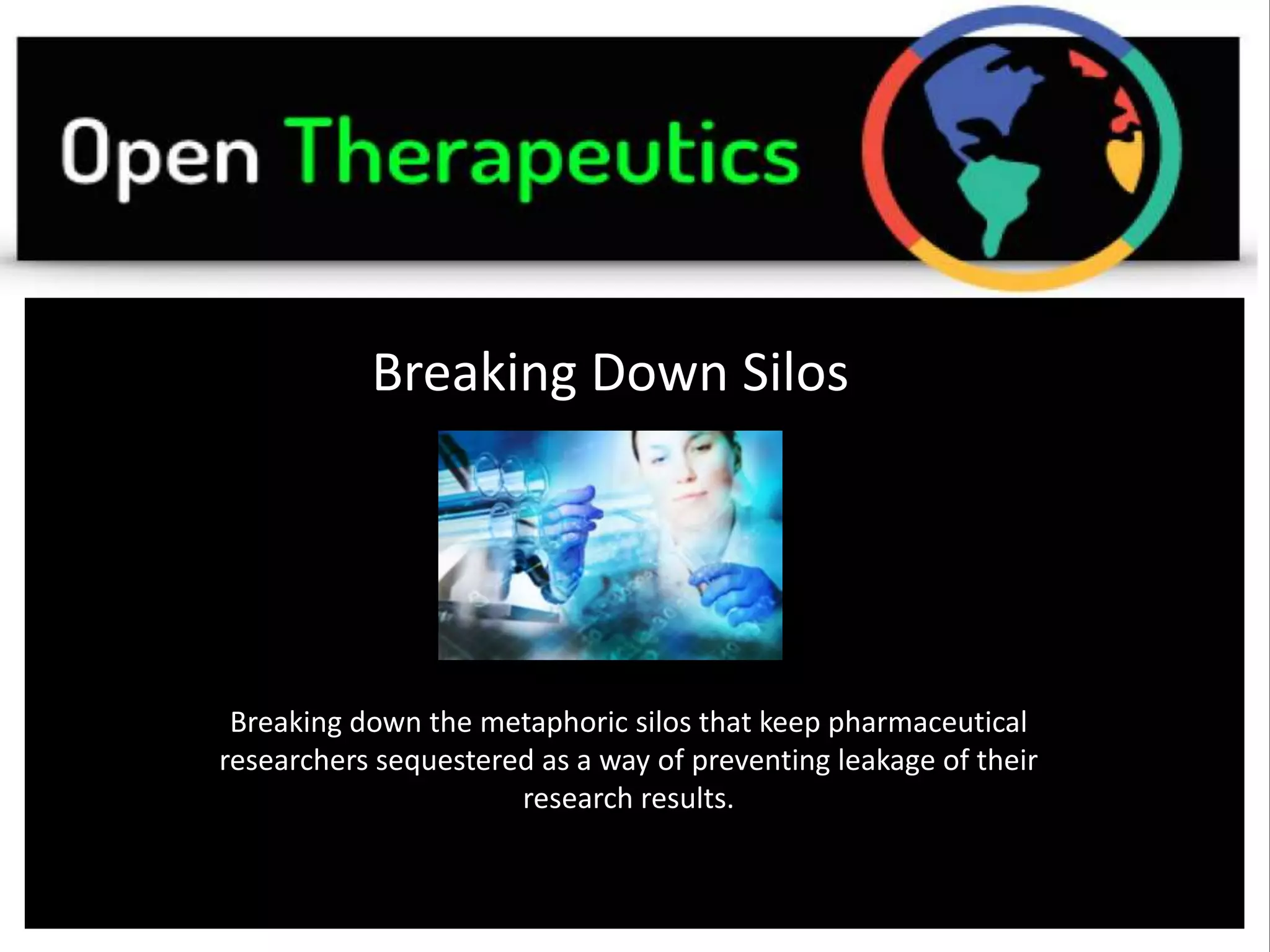 Breaking Down Silos
Breaking down the metaphoric silos that keep pharmaceutical
researchers sequestered as a way of preventing leakage of their
research results.
 