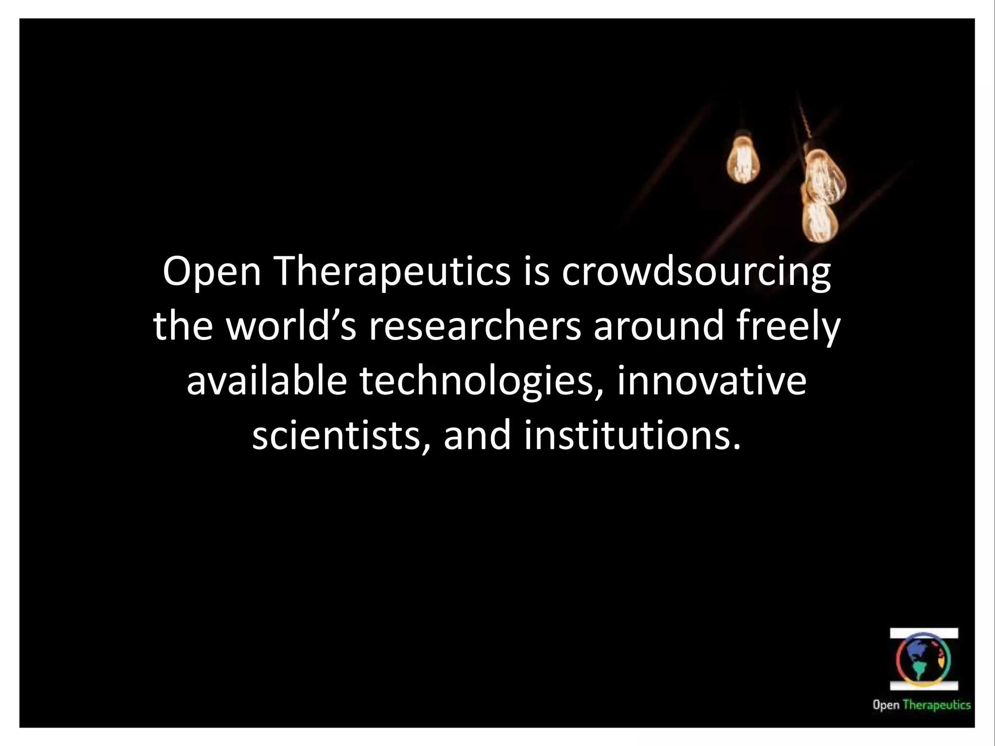 Open Therapeutics is crowdsourcing
the world’s researchers around freely
available technologies, innovative
scientists, and institutions.
 