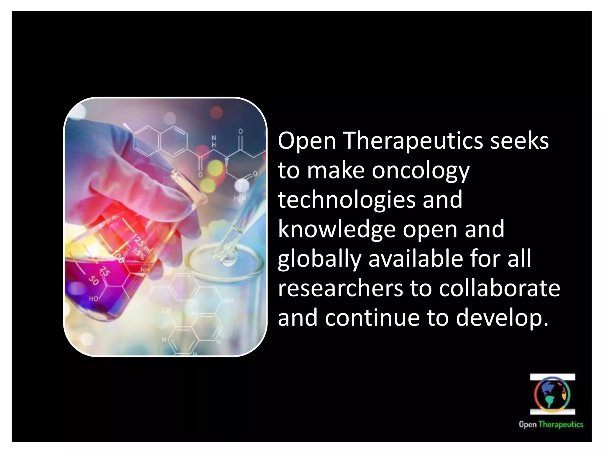 Open Therapeutics seeks
to make oncology
technologies and
knowledge open and
globally available for all
researchers to collaborate
and continue to develop.
 